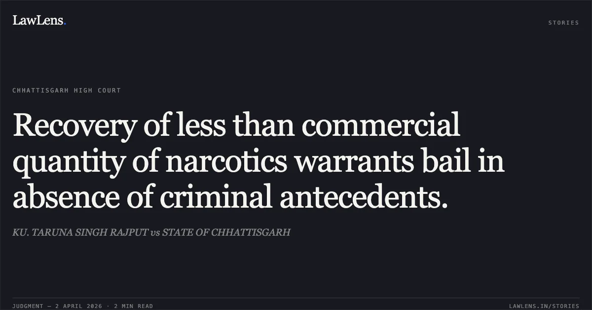 Recovery of less than commercial quantity of narcotics warrants bail in absence of criminal antecedents.. KU. TARUNA SINGH RAJPUT vs STATE OF CHHATTISGARH. Chhattisgarh High Court. LawLens