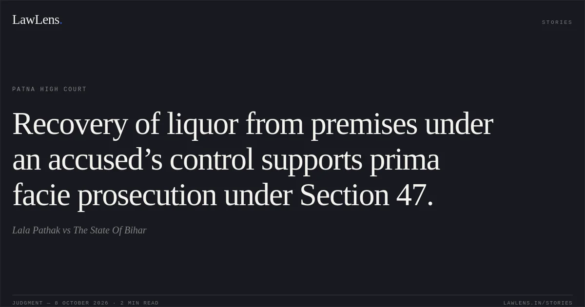Recovery of liquor from premises under an accused’s control supports prima facie prosecution under Section 47.. Lala Pathak vs The State Of Bihar. Patna High Court. LawLens