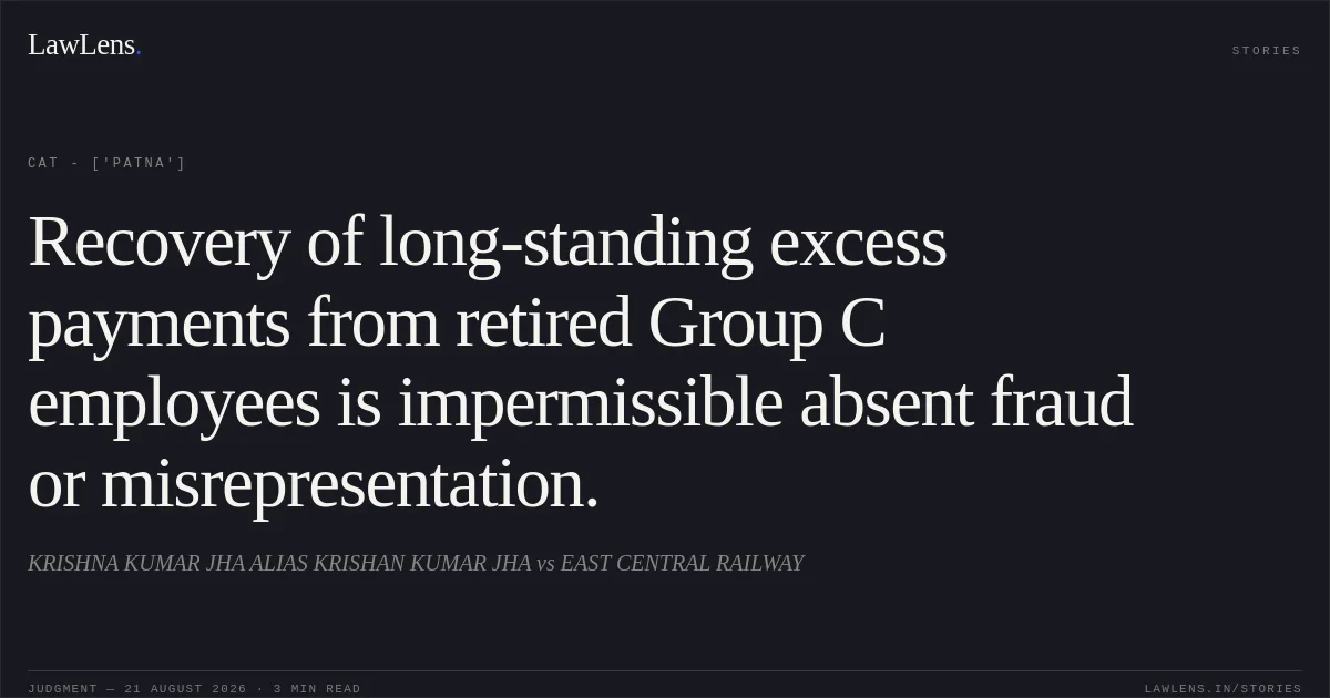 Recovery of long-standing excess payments from retired Group C employees is impermissible absent fraud or misrepresentation.. KRISHNA KUMAR JHA ALIAS KRISHAN KUMAR JHA vs EAST CENTRAL RAILWAY. CAT - ['Patna']. LawLens