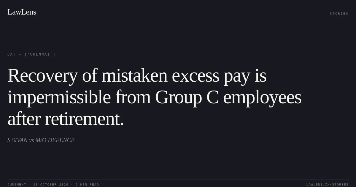 Recovery of mistaken excess pay is impermissible from Group C employees after retirement.. S SIVAN vs M/O DEFENCE. CAT - ['Chennai']. LawLens