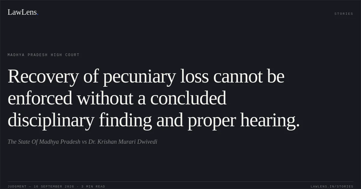 Recovery of pecuniary loss cannot be enforced without a concluded disciplinary finding and proper hearing.. The State Of Madhya Pradesh vs Dr. Krishan Murari Dwivedi. Madhya Pradesh High Court. LawLens