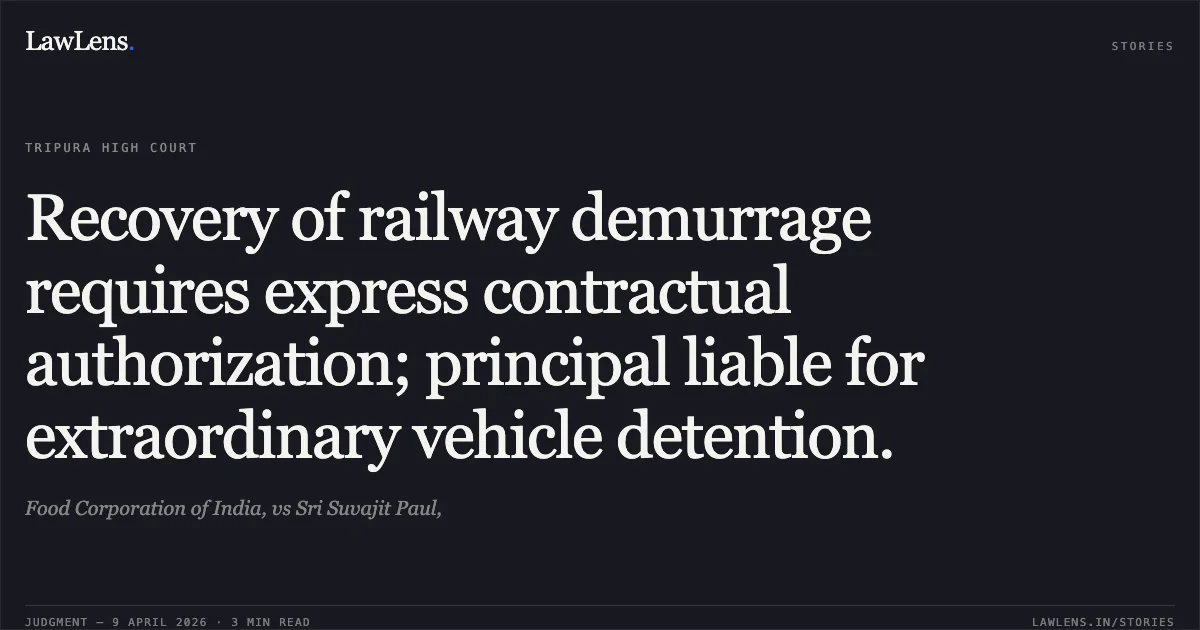 Recovery of railway demurrage requires express contractual authorization; principal liable for extraordinary vehicle detention.. Food Corporation of India, vs Sri Suvajit Paul,. Tripura High Court. LawLens