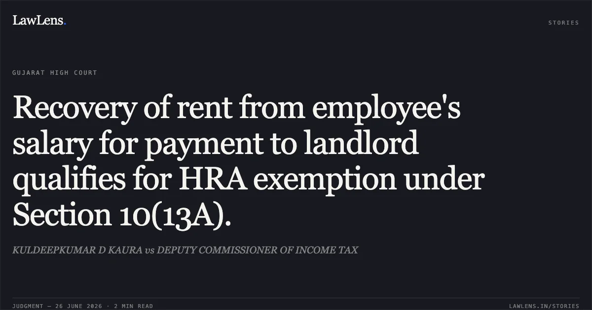 Recovery of rent from employee's salary for payment to landlord qualifies for HRA exemption under Section 10(13A).. KULDEEPKUMAR D KAURA vs DEPUTY COMMISSIONER OF INCOME TAX. Gujarat High Court. LawLens