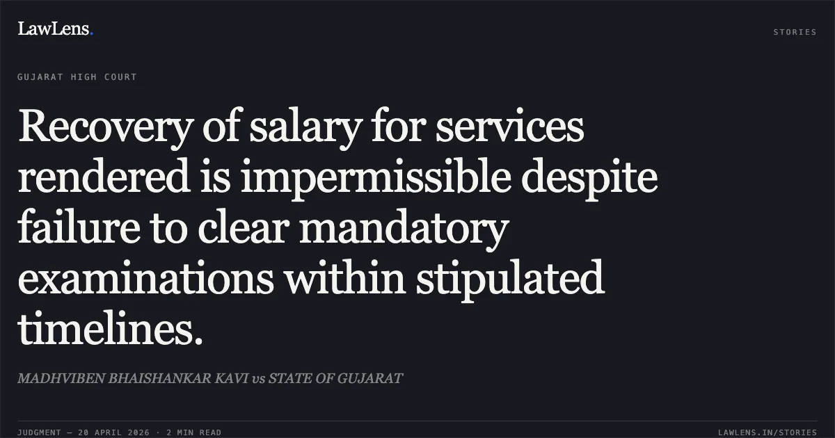 Recovery of salary for services rendered is impermissible despite failure to clear mandatory examinations within stipulated timelines.. MADHVIBEN BHAISHANKAR KAVI vs STATE OF GUJARAT. Gujarat High Court. LawLens