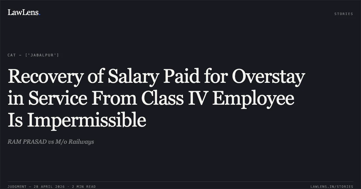 Recovery of Salary Paid for Overstay in Service From Class IV Employee Is Impermissible. RAM PRASAD vs M/o Railways. Central Administrative Tribunal. LawLens