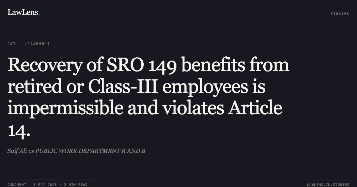 Recovery of SRO 149 benefits from retired or Class-III employees is impermissible and violates Article 14.. Saif Ali vs PUBLIC WORK DEPARTMENT R AND B. Central Administrative Tribunal. LawLens