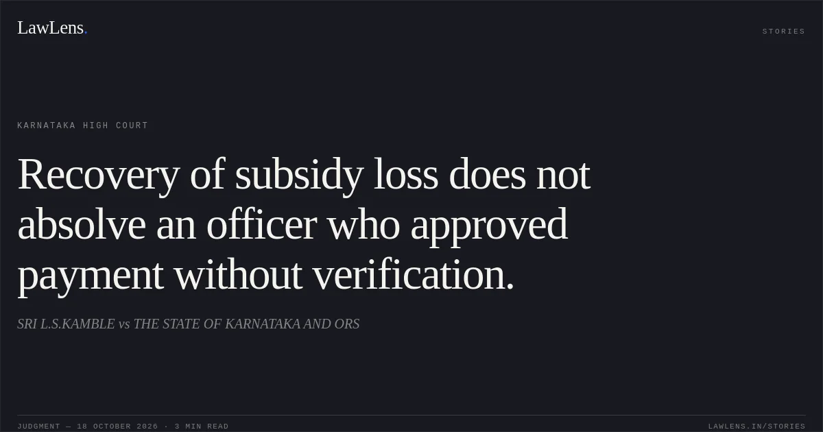 Recovery of subsidy loss does not absolve an officer who approved payment without verification.. SRI L.S.KAMBLE vs THE STATE OF KARNATAKA AND ORS. Karnataka High Court. LawLens