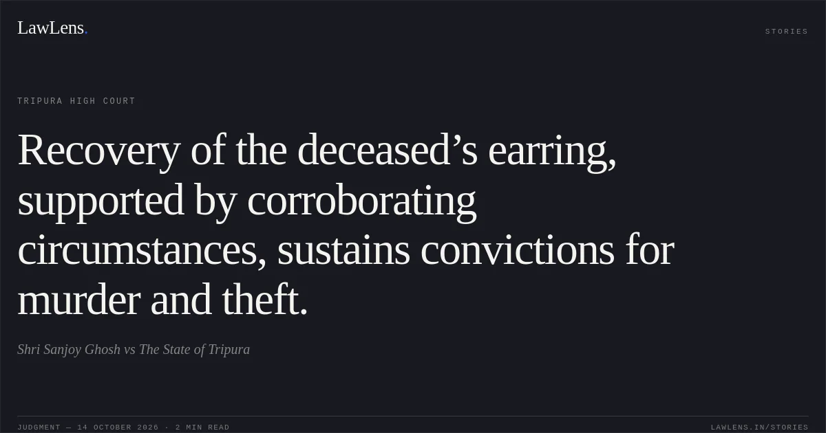 Recovery of the deceased’s earring, supported by corroborating circumstances, sustains convictions for murder and theft.. Shri Sanjoy Ghosh vs The State of Tripura. Tripura High Court. LawLens