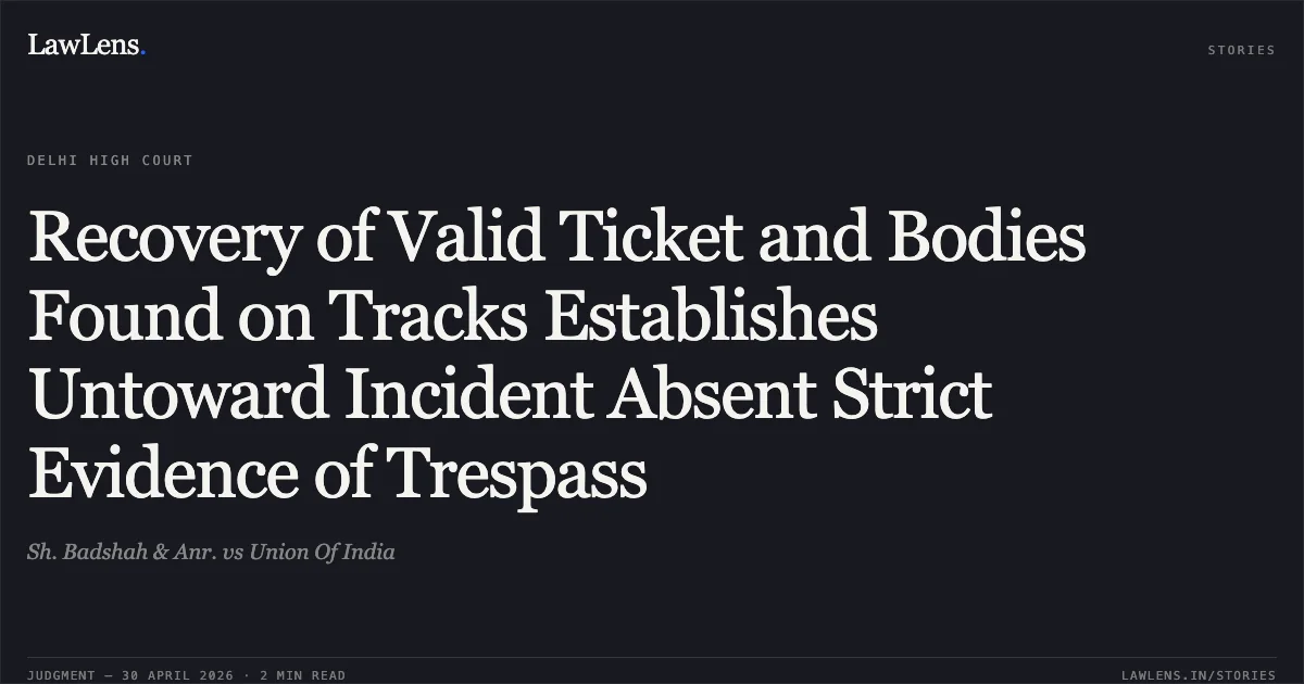 Recovery of Valid Ticket and Bodies Found on Tracks Establishes Untoward Incident Absent Strict Evidence of Trespass. Sh. Badshah & Anr. vs Union Of India. Delhi High Court. LawLens
