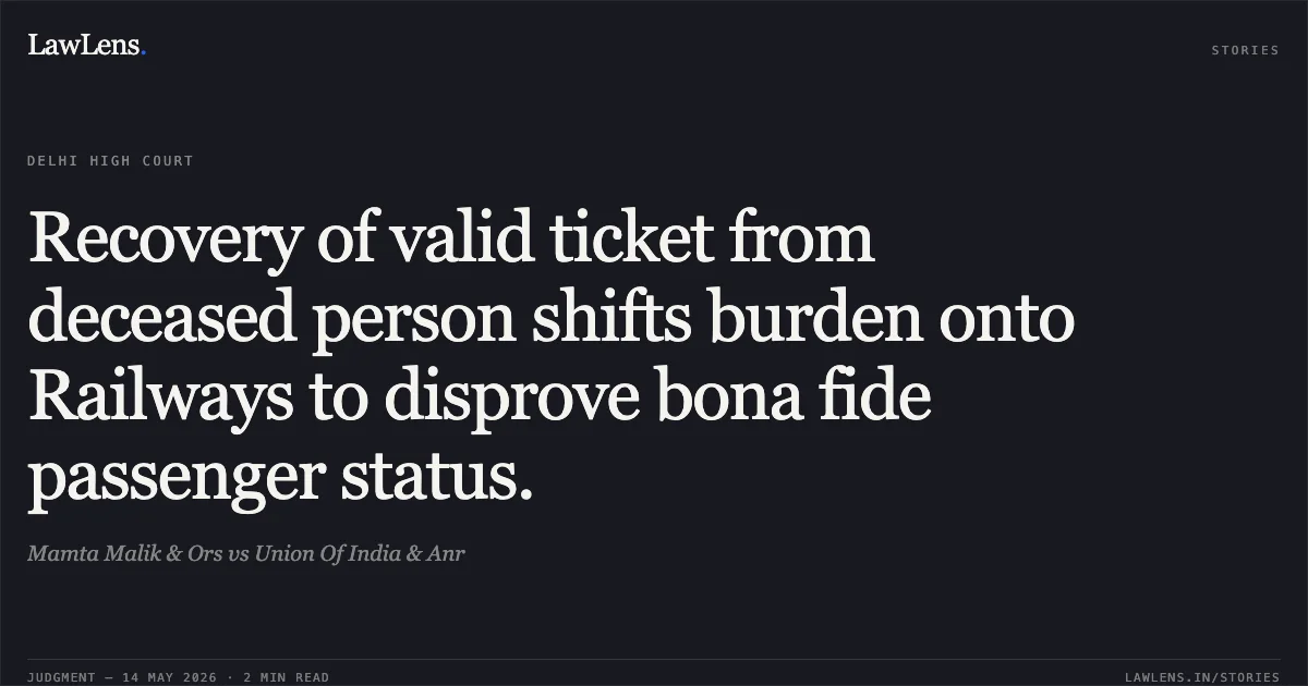 Recovery of valid ticket from deceased person shifts burden onto Railways to disprove bona fide passenger status.. Mamta Malik & Ors vs Union Of India & Anr. Delhi High Court. LawLens