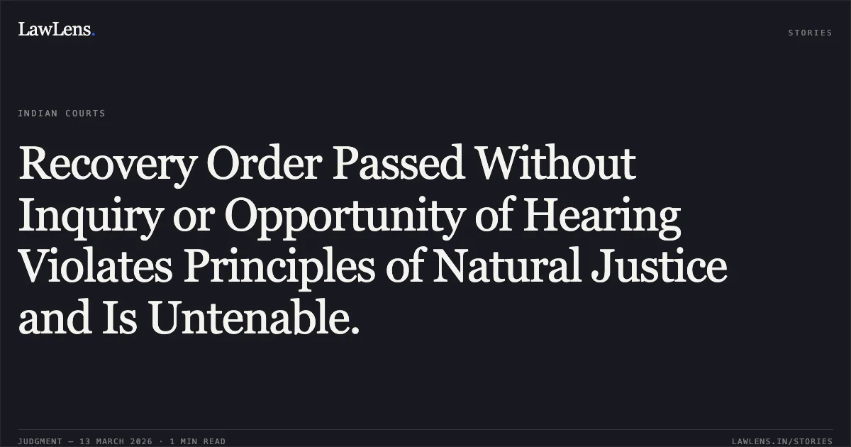 Recovery Order Passed Without Inquiry or Opportunity of Hearing Violates Principles of Natural Justice and Is Untenable.. Kusum Rathore v. State of Chhattisgarh & Others [2026:CGHC:11377]. Chhattisgarh High Court. LawLens