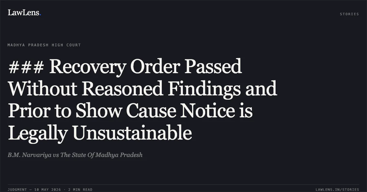 ### Recovery Order Passed Without Reasoned Findings and Prior to Show Cause Notice is Legally Unsustainable. B.M. Narvariya vs The State Of Madhya Pradesh. Madhya Pradesh High Court. LawLens