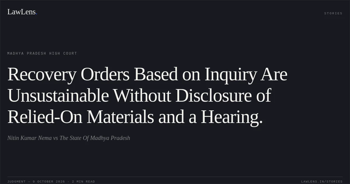 Recovery Orders Based on Inquiry Are Unsustainable Without Disclosure of Relied-On Materials and a Hearing.. Nitin Kumar Nema vs The State Of Madhya Pradesh. Madhya Pradesh High Court. LawLens