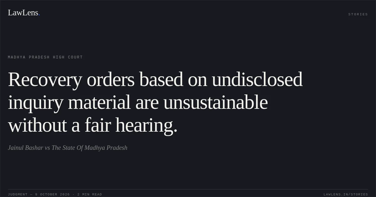 Recovery orders based on undisclosed inquiry material are unsustainable without a fair hearing.. Jainul Bashar vs The State Of Madhya Pradesh. Madhya Pradesh High Court. LawLens