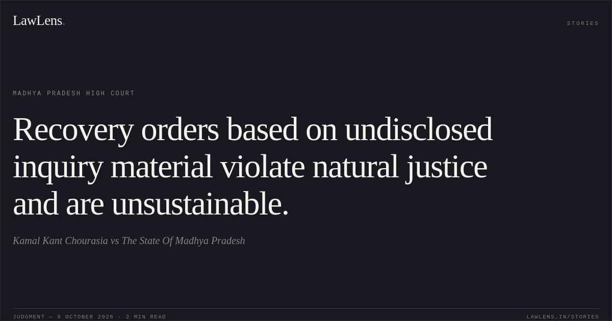 Recovery orders based on undisclosed inquiry material violate natural justice and are unsustainable.. Kamal Kant Chourasia vs The State Of Madhya Pradesh. Madhya Pradesh High Court. LawLens