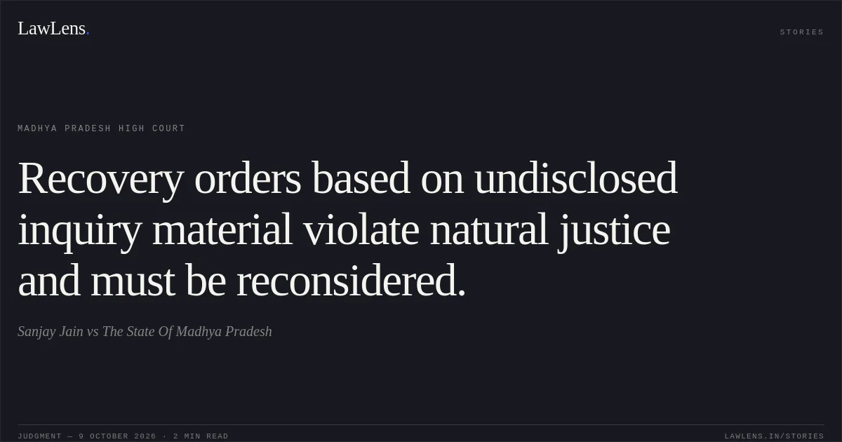 Recovery orders based on undisclosed inquiry material violate natural justice and must be reconsidered.. Sanjay Jain vs The State Of Madhya Pradesh. Madhya Pradesh High Court. LawLens