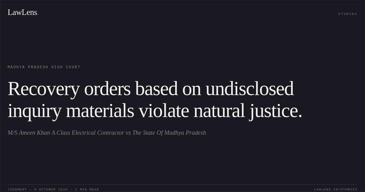Recovery orders based on undisclosed inquiry materials violate natural justice.. M/S Ameen Khan A Class Electrical Contractor vs The State Of Madhya Pradesh. Madhya Pradesh High Court. LawLens