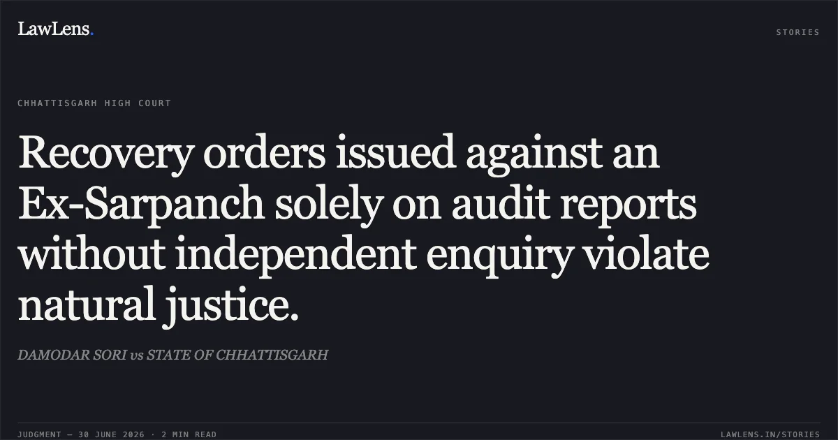 Recovery orders issued against an Ex-Sarpanch solely on audit reports without independent enquiry violate natural justice.. DAMODAR SORI vs STATE OF CHHATTISGARH. Chhattisgarh High Court. LawLens