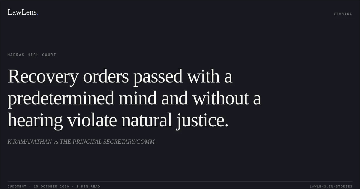 Recovery orders passed with a predetermined mind and without a hearing violate natural justice.. K.RAMANATHAN vs THE PRINCIPAL SECRETARY/COMM. Madras High Court. LawLens