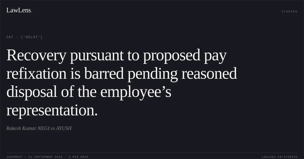Recovery pursuant to proposed pay refixation is barred pending reasoned disposal of the employee’s representation.. Rakesh Kumar NEGI vs AYUSH. CAT - ['Delhi']. LawLens