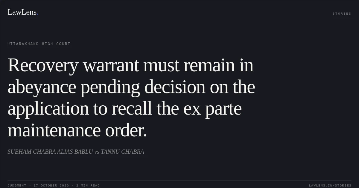 Recovery warrant must remain in abeyance pending decision on the application to recall the ex parte maintenance order.. SUBHAM CHABRA ALIAS BABLU vs TANNU CHABRA. Uttarakhand High Court. LawLens