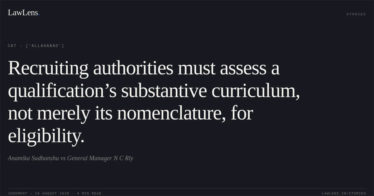 Recruiting authorities must assess a qualification’s substantive curriculum, not merely its nomenclature, for eligibility.. Anamika Sudhanshu vs General Manager N C Rly. CAT - ['Allahabad']. LawLens