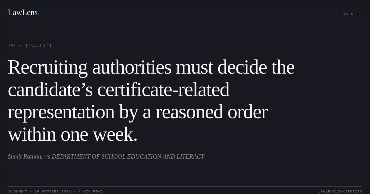 Recruiting authorities must decide the candidate’s certificate-related representation by a reasoned order within one week.. Sumit Rathaur vs DEPARTMENT OF SCHOOL EDUCATION AND LITERACY. CAT - ['Delhi']. LawLens