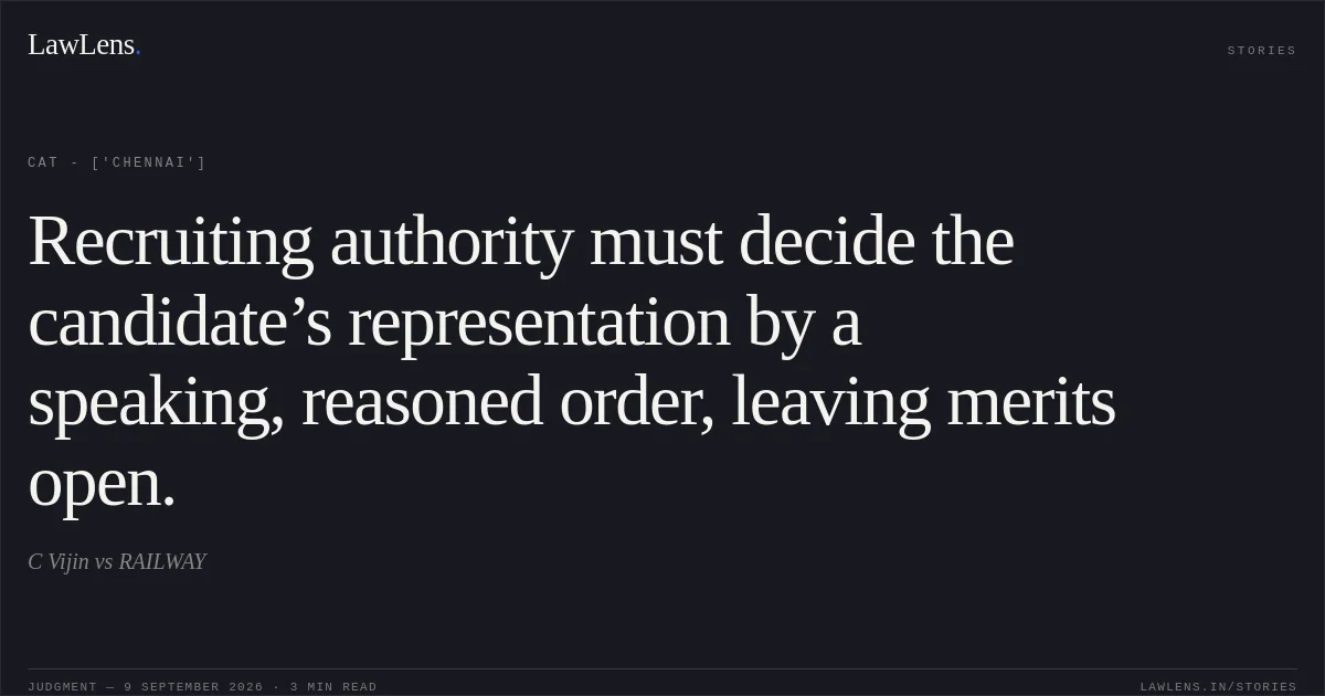 Recruiting authority must decide the candidate’s representation by a speaking, reasoned order, leaving merits open.. C Vijin vs RAILWAY. CAT - ['Chennai']. LawLens