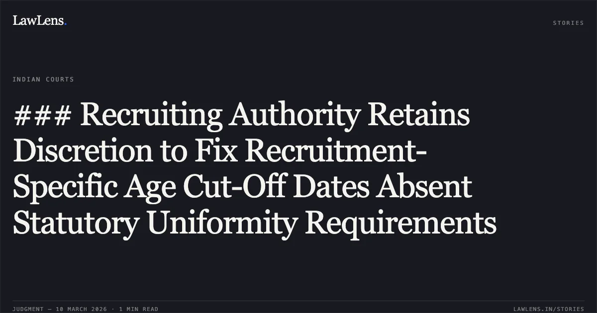 ### Recruiting Authority Retains Discretion to Fix Recruitment-Specific Age Cut-Off Dates Absent Statutory Uniformity Requirements. Anjali v. Union of India & Ors. [LPA 96/2026]. Delhi High Court. LawLens