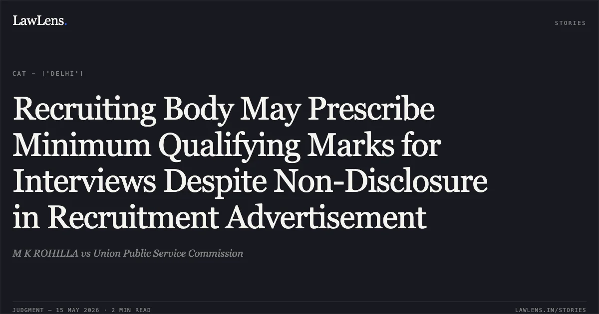 Recruiting Body May Prescribe Minimum Qualifying Marks for Interviews Despite Non-Disclosure in Recruitment Advertisement. M K ROHILLA vs Union Public Service Commission. Central Administrative Tribunal. LawLens