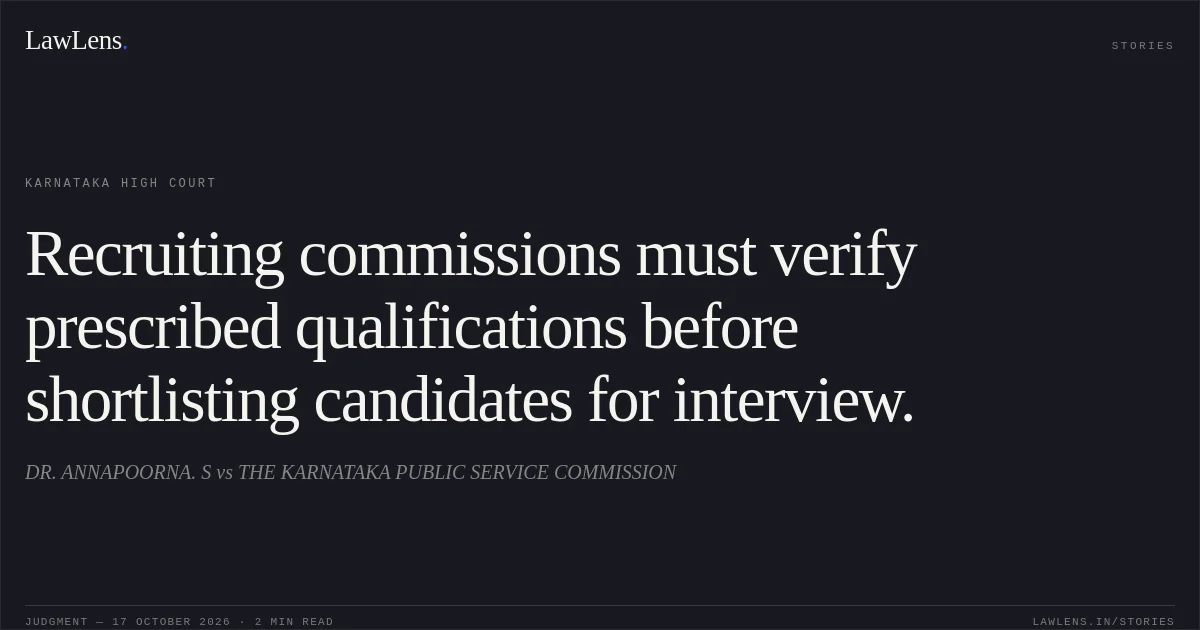 Recruiting commissions must verify prescribed qualifications before shortlisting candidates for interview.. DR. ANNAPOORNA. S vs THE KARNATAKA PUBLIC SERVICE COMMISSION. Karnataka High Court. LawLens
