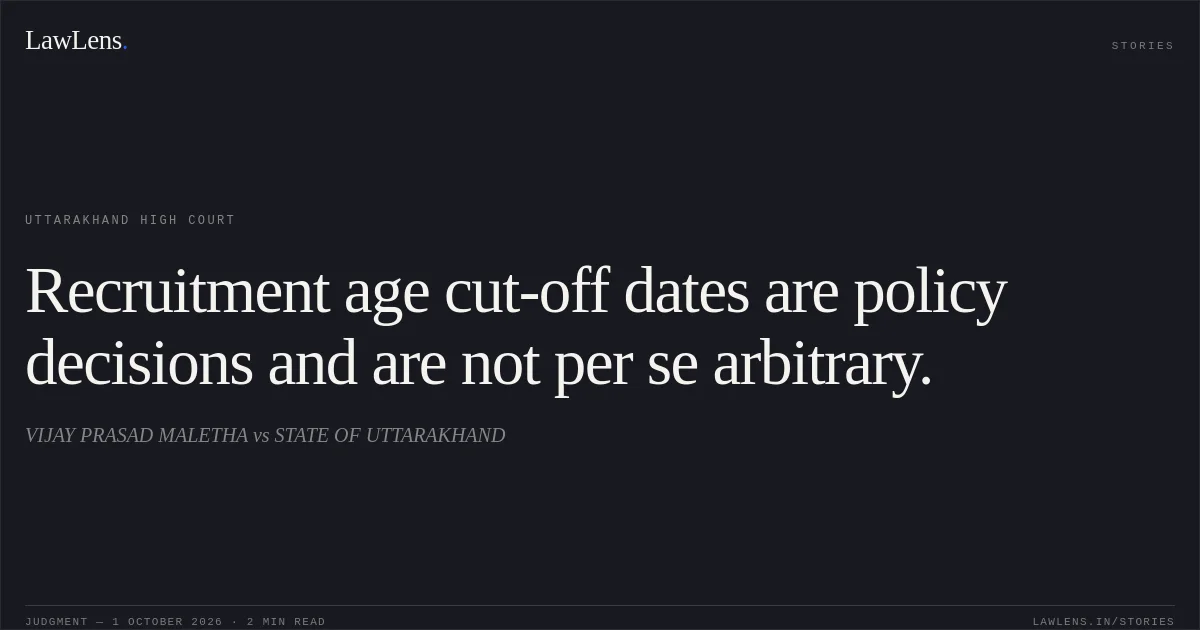 Recruitment age cut-off dates are policy decisions and are not per se arbitrary.. VIJAY PRASAD MALETHA vs STATE OF UTTARAKHAND. Uttarakhand High Court. LawLens