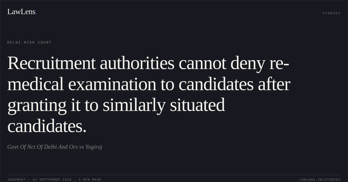 Recruitment authorities cannot deny re-medical examination to candidates after granting it to similarly situated candidates.. Govt Of Nct Of Delhi And Ors vs Yogiraj. Delhi High Court. LawLens