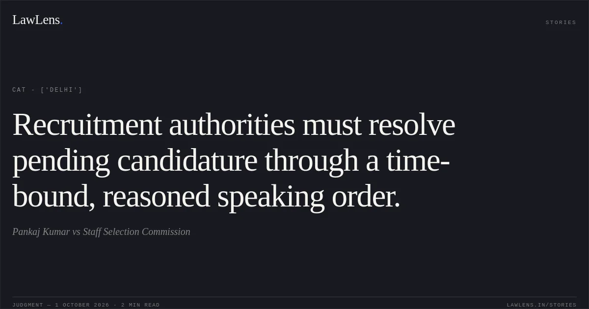 Recruitment authorities must resolve pending candidature through a time-bound, reasoned speaking order.. Pankaj Kumar vs Staff Selection Commission. CAT - ['Delhi']. LawLens