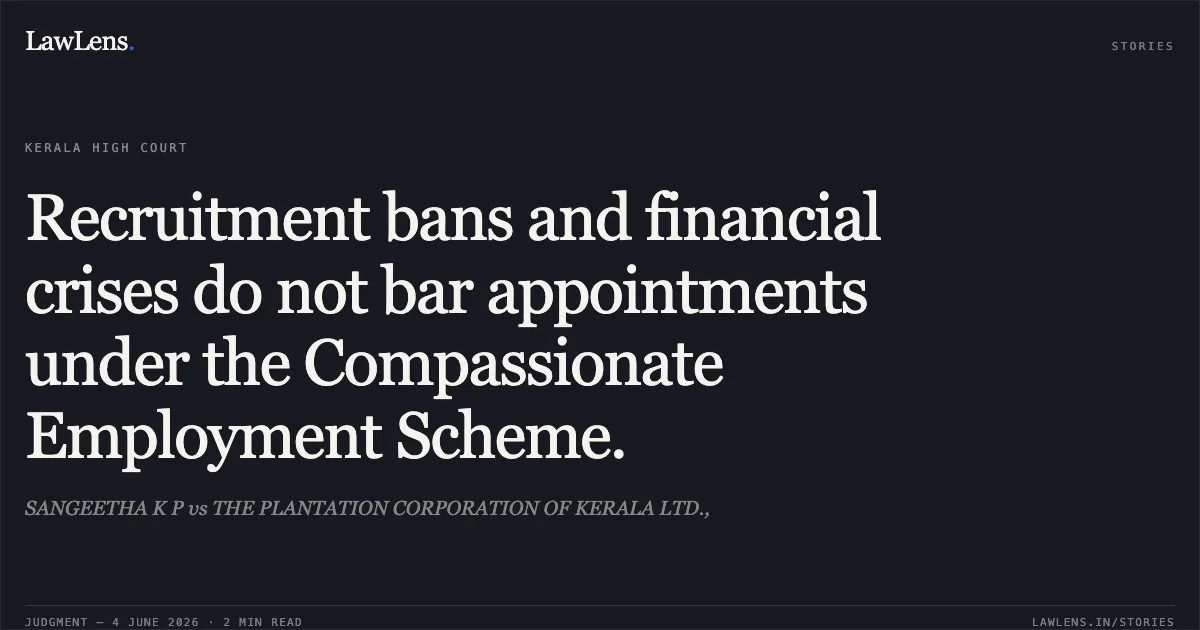 Recruitment bans and financial crises do not bar appointments under the Compassionate Employment Scheme.. SANGEETHA K P vs THE PLANTATION CORPORATION OF KERALA LTD.,. Kerala High Court. LawLens