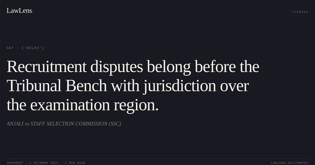 Recruitment disputes belong before the Tribunal Bench with jurisdiction over the examination region.. ANJALI vs STAFF SELECTION COMMISSION (SSC). CAT - ['Delhi']. LawLens