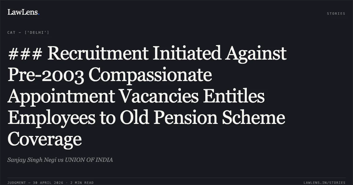 ### Recruitment Initiated Against Pre-2003 Compassionate Appointment Vacancies Entitles Employees to Old Pension Scheme Coverage. Sanjay Singh Negi vs UNION OF INDIA. Central Administrative Tribunal. LawLens