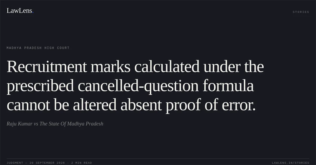 Recruitment marks calculated under the prescribed cancelled-question formula cannot be altered absent proof of error.. Raju Kumar vs The State Of Madhya Pradesh. Madhya Pradesh High Court. LawLens