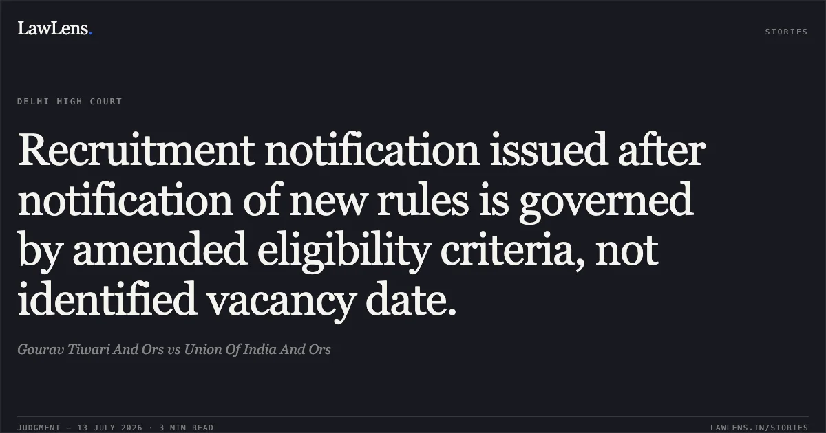 Recruitment notification issued after notification of new rules is governed by amended eligibility criteria, not identified vacancy date.. Gourav Tiwari And Ors vs Union Of India And Ors. Delhi High Court. LawLens