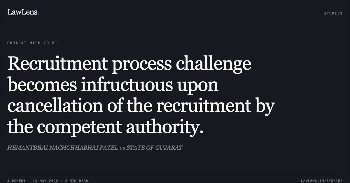Recruitment process challenge becomes infructuous upon cancellation of the recruitment by the competent authority.. HEMANTBHAI NACHCHHABHAI PATEL vs STATE OF GUJARAT. Gujarat High Court. LawLens