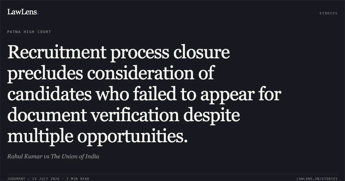 Recruitment process closure precludes consideration of candidates who failed to appear for document verification despite multiple opportunities.. Rahul Kumar vs The Union of India. Patna High Court. LawLens