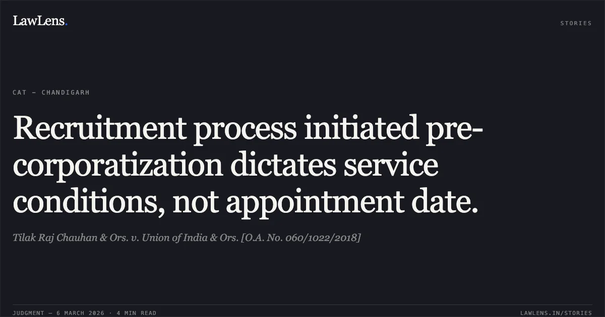 Recruitment process initiated pre-corporatization dictates service conditions, not appointment date.. Tilak Raj Chauhan & Ors. v. Union of India & Ors. [O.A. No. 060/1022/2018]. Central Administrative Tribunal. LawLens
