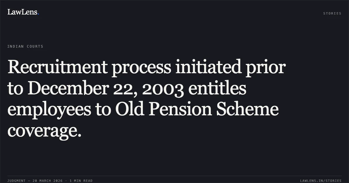 Recruitment process initiated prior to December 22, 2003 entitles employees to Old Pension Scheme coverage.. Gajender vs GNCTD. Central Administrative Tribunal. LawLens