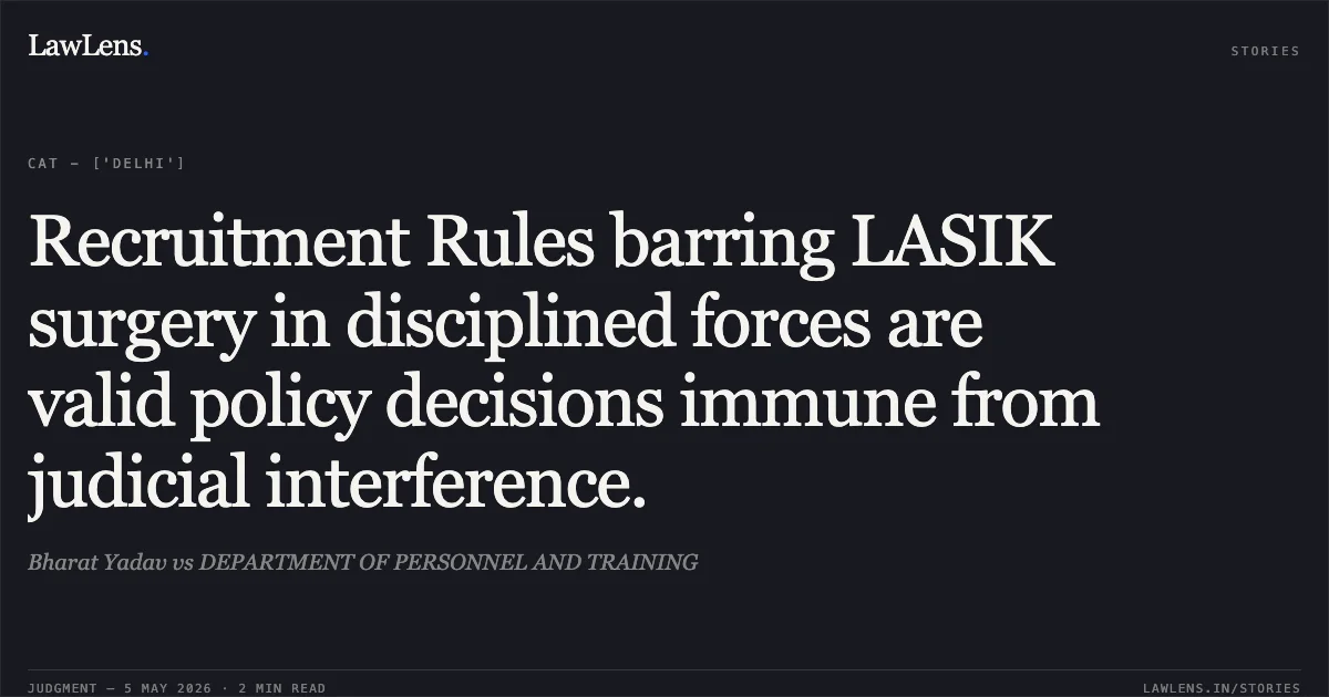 Recruitment Rules barring LASIK surgery in disciplined forces are valid policy decisions immune from judicial interference.. Bharat Yadav vs DEPARTMENT OF PERSONNEL AND TRAINING. Central Administrative Tribunal. LawLens