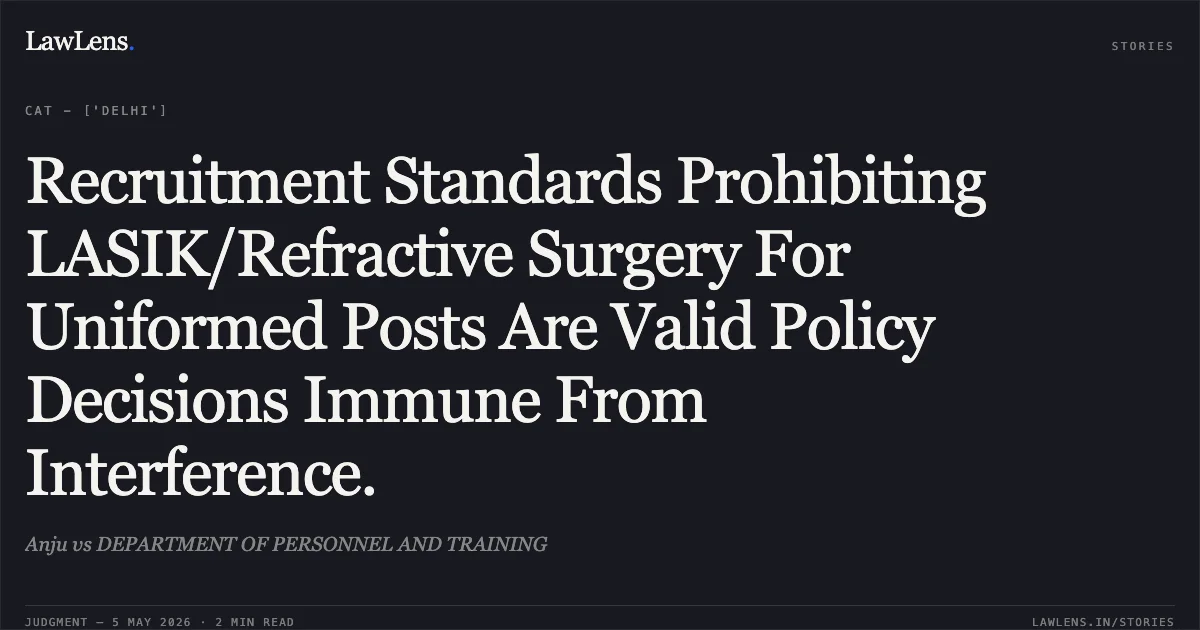 Recruitment Standards Prohibiting LASIK/Refractive Surgery For Uniformed Posts Are Valid Policy Decisions Immune From Interference.. Anju vs DEPARTMENT OF PERSONNEL AND TRAINING. Central Administrative Tribunal. LawLens