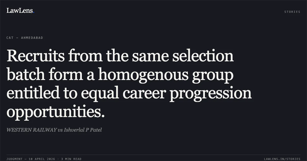 Recruits from the same selection batch form a homogenous group entitled to equal career progression opportunities.. WESTERN RAILWAY vs Ishverlal P Patel. Central Administrative Tribunal. LawLens
