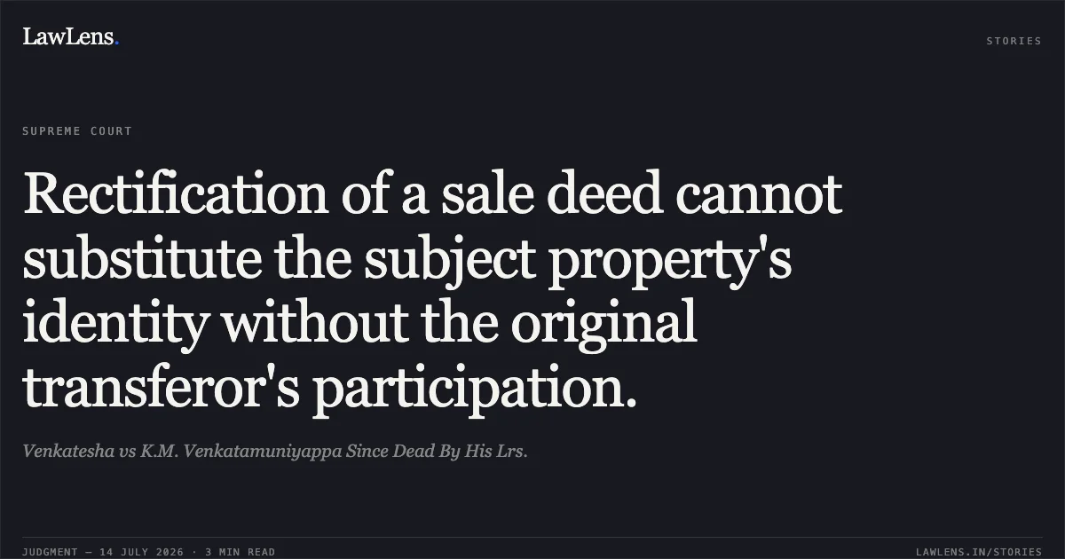 Rectification of a sale deed cannot substitute the subject property's identity without the original transferor's participation.. Venkatesha vs K.M. Venkatamuniyappa Since Dead By His Lrs.. Supreme Court. LawLens