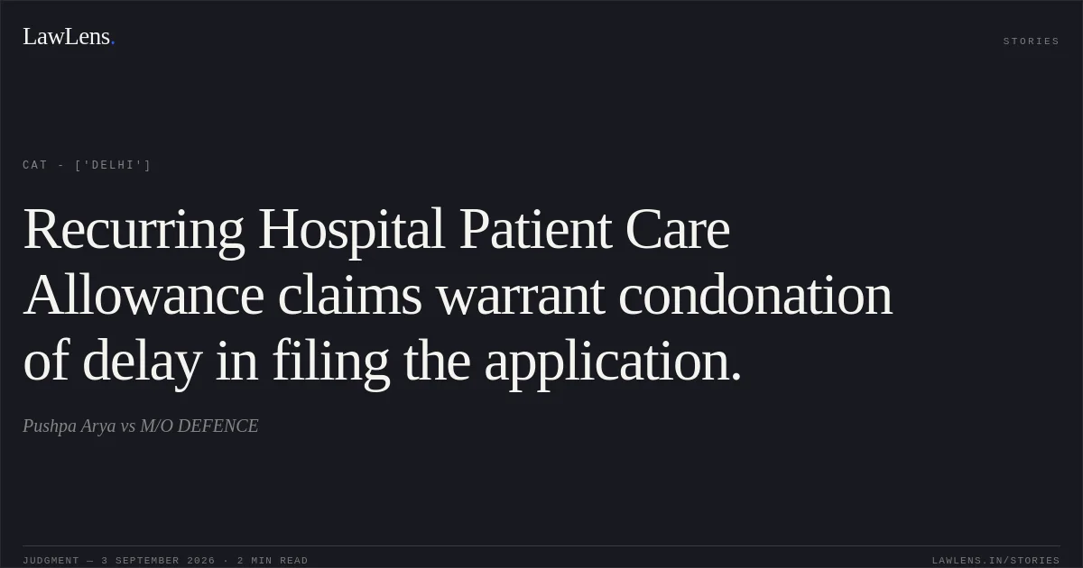 Recurring Hospital Patient Care Allowance claims warrant condonation of delay in filing the application.. Pushpa Arya  vs M/O DEFENCE. CAT - ['Delhi']. LawLens