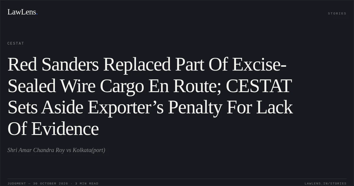 Red Sanders Replaced Part Of Excise-Sealed Wire Cargo En Route; CESTAT Sets Aside Exporter’s Penalty For Lack Of Evidence. Shri Amar Chandra Roy vs Kolkata(port). CESTAT. LawLens