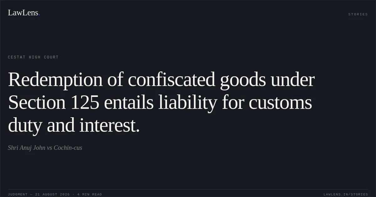 Redemption of confiscated goods under Section 125 entails liability for customs duty and interest.. Shri Anuj John vs Cochin-cus. CESTAT High Court. LawLens
